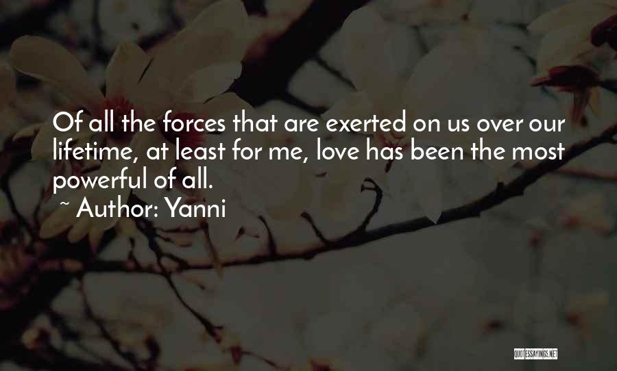 Yanni Quotes: Of All The Forces That Are Exerted On Us Over Our Lifetime, At Least For Me, Love Has Been The