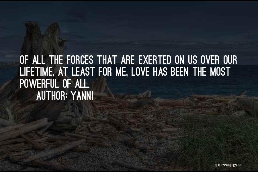 Yanni Quotes: Of All The Forces That Are Exerted On Us Over Our Lifetime, At Least For Me, Love Has Been The