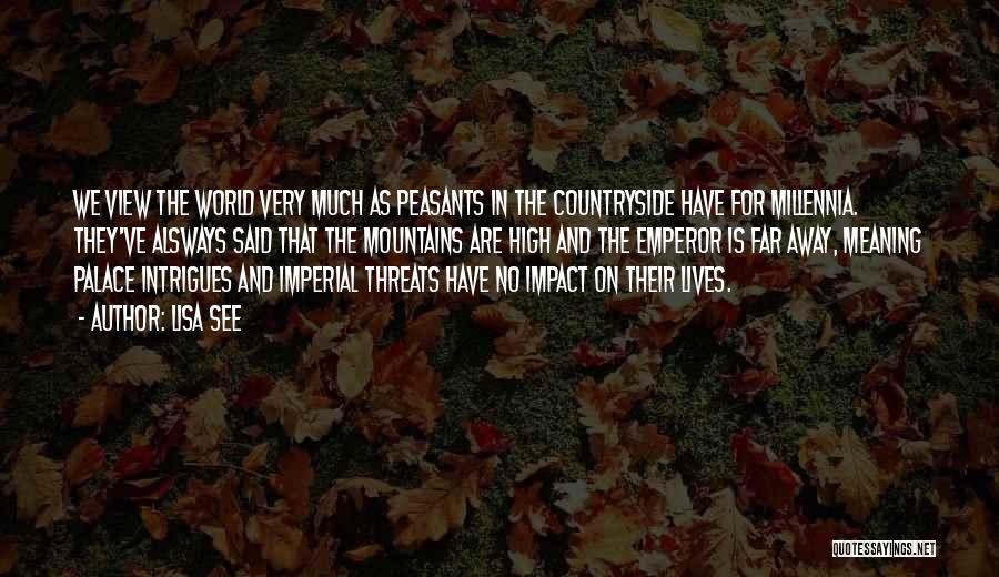 Lisa See Quotes: We View The World Very Much As Peasants In The Countryside Have For Millennia. They've Alsways Said That The Mountains