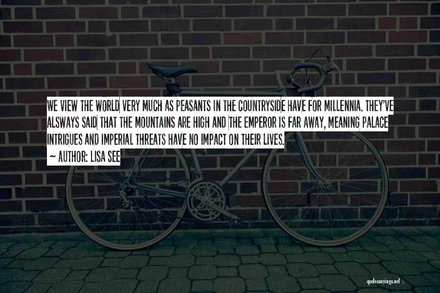 Lisa See Quotes: We View The World Very Much As Peasants In The Countryside Have For Millennia. They've Alsways Said That The Mountains