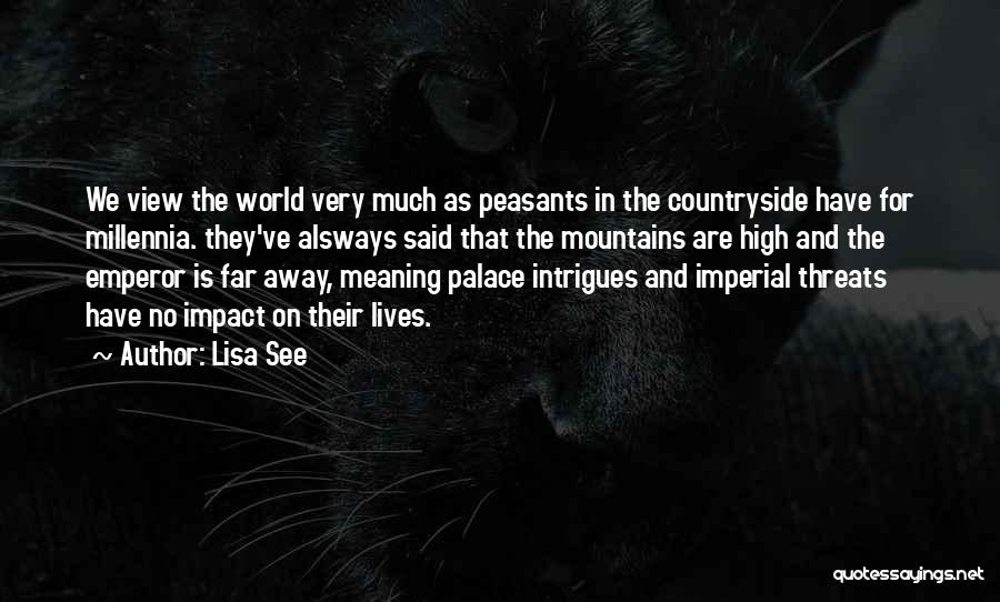 Lisa See Quotes: We View The World Very Much As Peasants In The Countryside Have For Millennia. They've Alsways Said That The Mountains