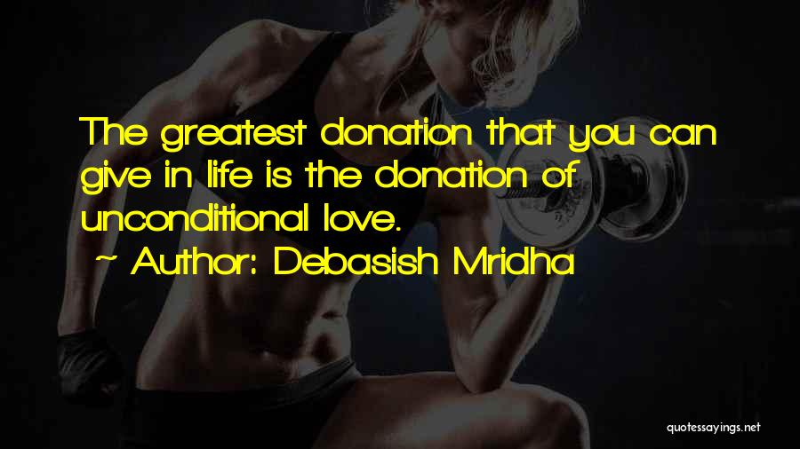 Debasish Mridha Quotes: The Greatest Donation That You Can Give In Life Is The Donation Of Unconditional Love.