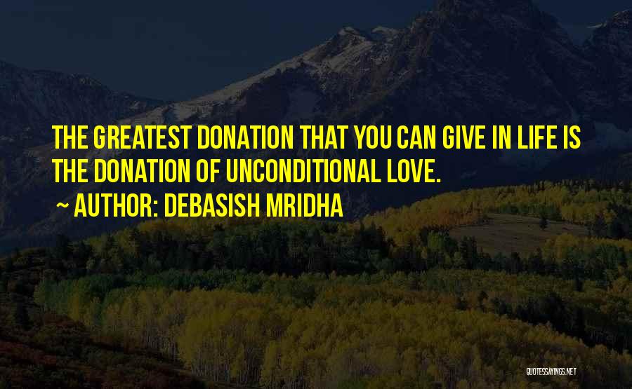Debasish Mridha Quotes: The Greatest Donation That You Can Give In Life Is The Donation Of Unconditional Love.