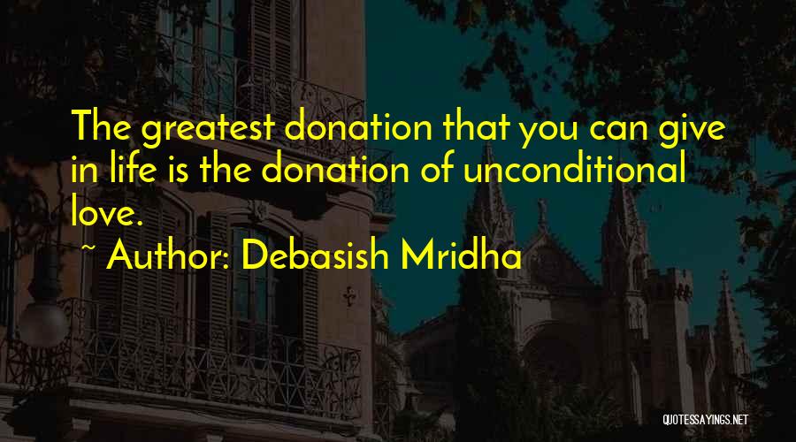 Debasish Mridha Quotes: The Greatest Donation That You Can Give In Life Is The Donation Of Unconditional Love.
