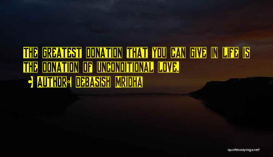 Debasish Mridha Quotes: The Greatest Donation That You Can Give In Life Is The Donation Of Unconditional Love.