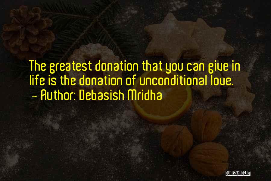 Debasish Mridha Quotes: The Greatest Donation That You Can Give In Life Is The Donation Of Unconditional Love.