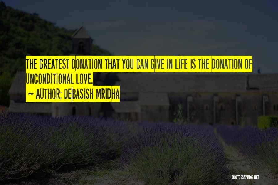 Debasish Mridha Quotes: The Greatest Donation That You Can Give In Life Is The Donation Of Unconditional Love.