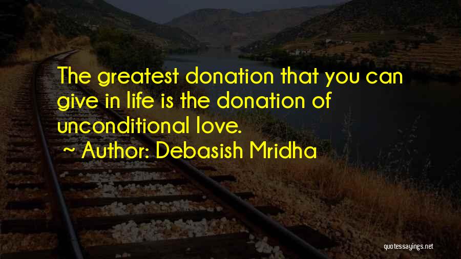 Debasish Mridha Quotes: The Greatest Donation That You Can Give In Life Is The Donation Of Unconditional Love.