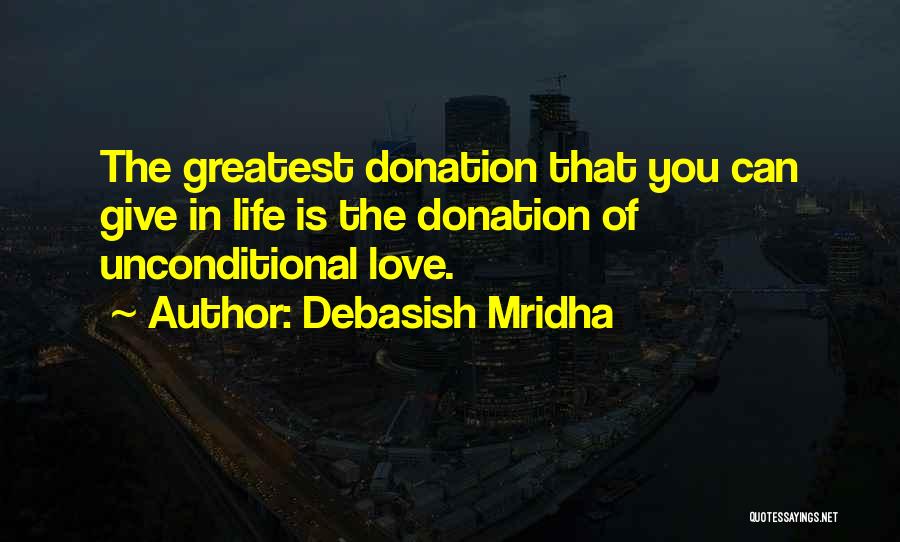 Debasish Mridha Quotes: The Greatest Donation That You Can Give In Life Is The Donation Of Unconditional Love.