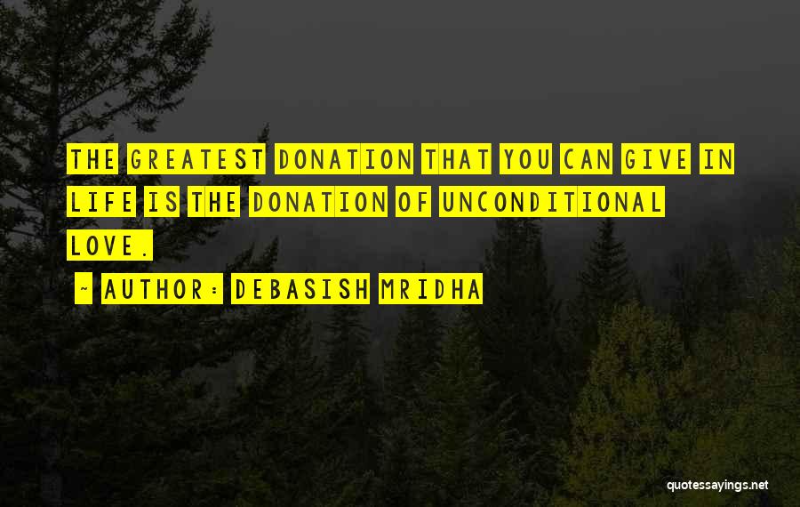 Debasish Mridha Quotes: The Greatest Donation That You Can Give In Life Is The Donation Of Unconditional Love.