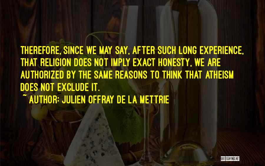 Julien Offray De La Mettrie Quotes: Therefore, Since We May Say, After Such Long Experience, That Religion Does Not Imply Exact Honesty, We Are Authorized By