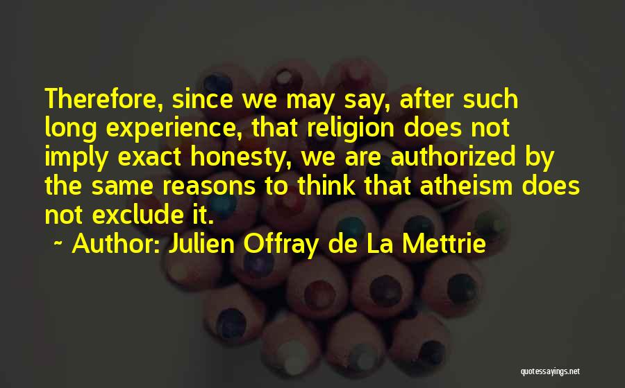 Julien Offray De La Mettrie Quotes: Therefore, Since We May Say, After Such Long Experience, That Religion Does Not Imply Exact Honesty, We Are Authorized By