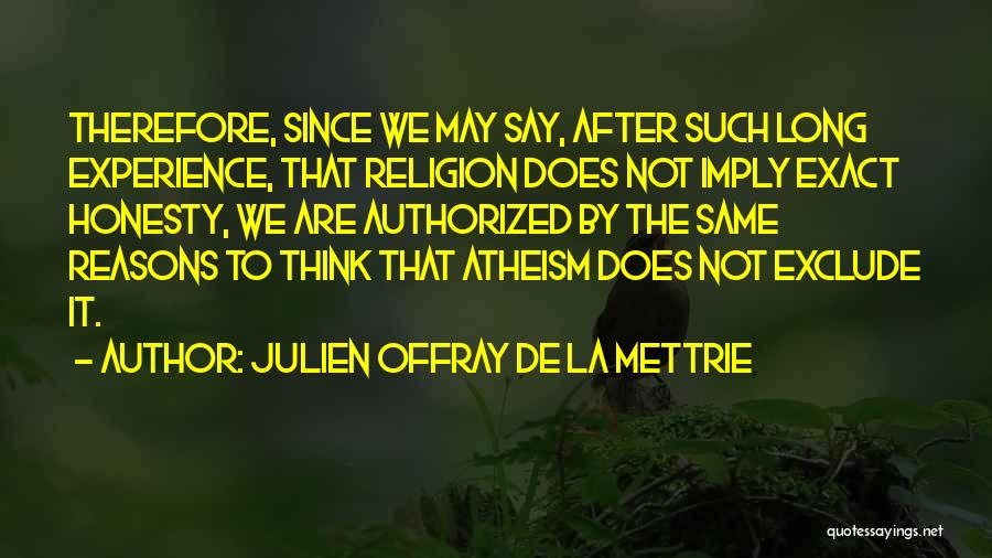 Julien Offray De La Mettrie Quotes: Therefore, Since We May Say, After Such Long Experience, That Religion Does Not Imply Exact Honesty, We Are Authorized By