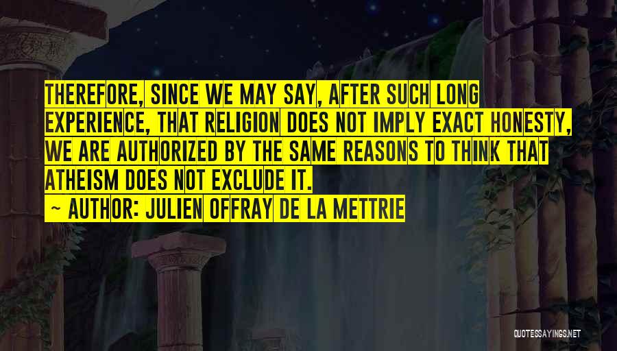 Julien Offray De La Mettrie Quotes: Therefore, Since We May Say, After Such Long Experience, That Religion Does Not Imply Exact Honesty, We Are Authorized By