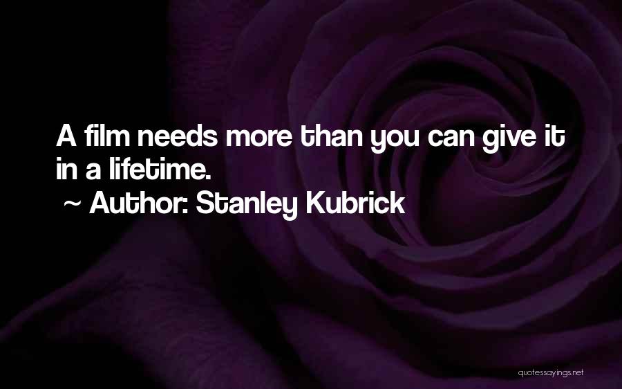 Stanley Kubrick Quotes: A Film Needs More Than You Can Give It In A Lifetime.