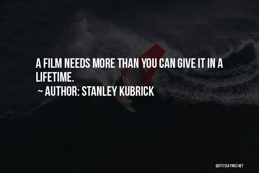 Stanley Kubrick Quotes: A Film Needs More Than You Can Give It In A Lifetime.