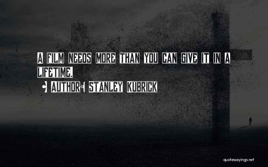 Stanley Kubrick Quotes: A Film Needs More Than You Can Give It In A Lifetime.