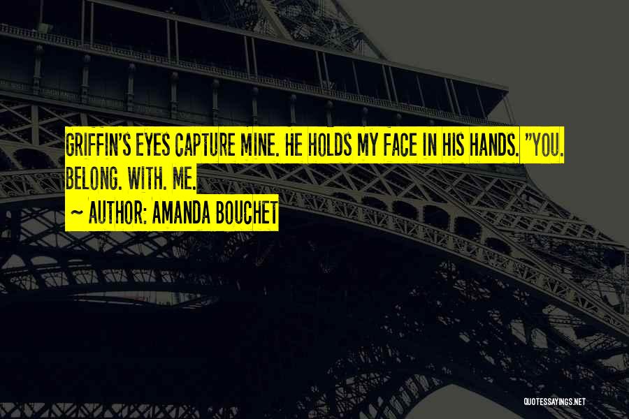 Amanda Bouchet Quotes: Griffin's Eyes Capture Mine. He Holds My Face In His Hands. You. Belong. With. Me.