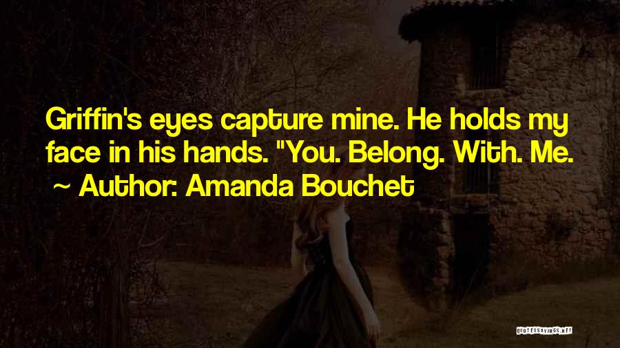 Amanda Bouchet Quotes: Griffin's Eyes Capture Mine. He Holds My Face In His Hands. You. Belong. With. Me.