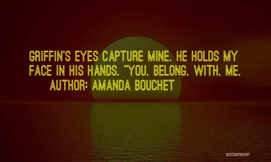 Amanda Bouchet Quotes: Griffin's Eyes Capture Mine. He Holds My Face In His Hands. You. Belong. With. Me.