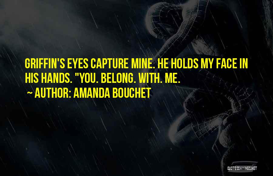 Amanda Bouchet Quotes: Griffin's Eyes Capture Mine. He Holds My Face In His Hands. You. Belong. With. Me.