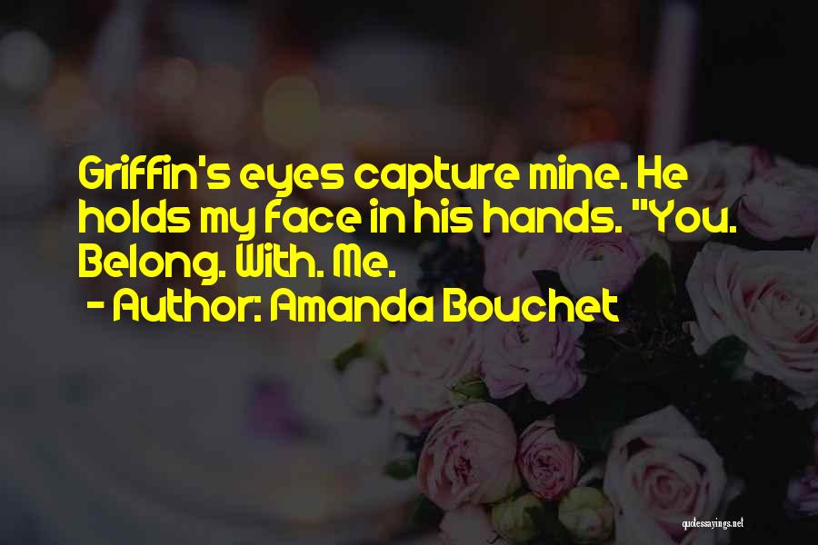Amanda Bouchet Quotes: Griffin's Eyes Capture Mine. He Holds My Face In His Hands. You. Belong. With. Me.