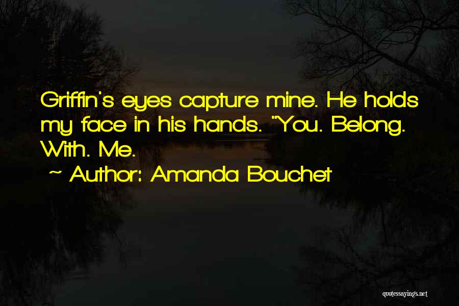 Amanda Bouchet Quotes: Griffin's Eyes Capture Mine. He Holds My Face In His Hands. You. Belong. With. Me.