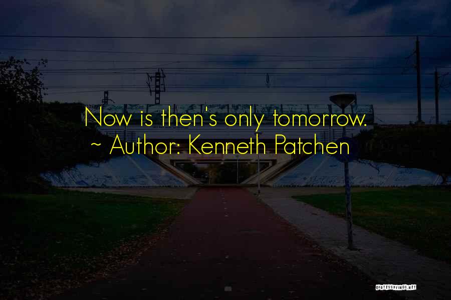 Kenneth Patchen Quotes: Now Is Then's Only Tomorrow.