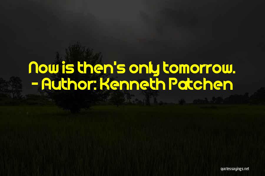 Kenneth Patchen Quotes: Now Is Then's Only Tomorrow.