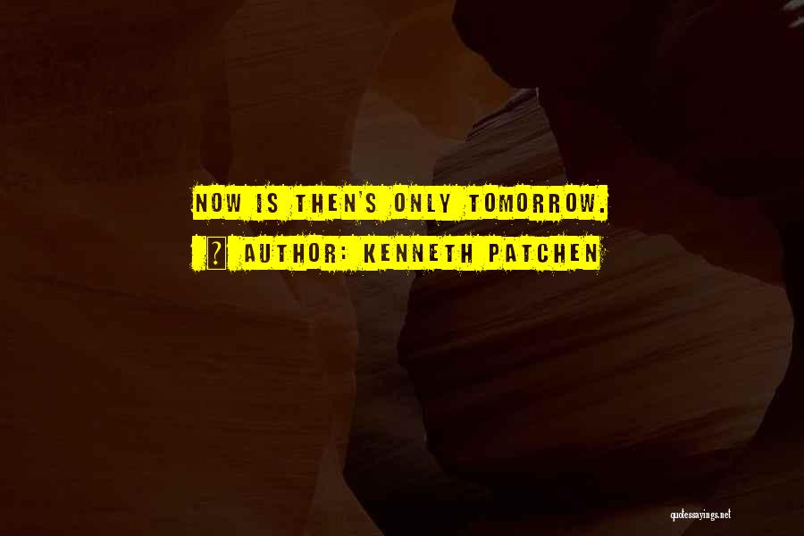 Kenneth Patchen Quotes: Now Is Then's Only Tomorrow.