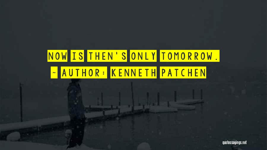 Kenneth Patchen Quotes: Now Is Then's Only Tomorrow.