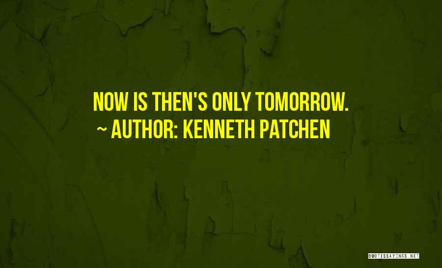 Kenneth Patchen Quotes: Now Is Then's Only Tomorrow.