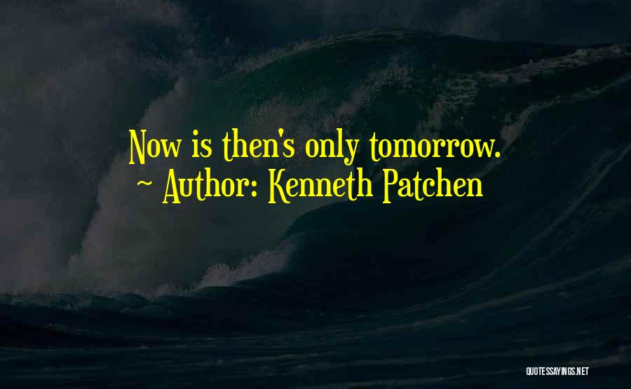 Kenneth Patchen Quotes: Now Is Then's Only Tomorrow.