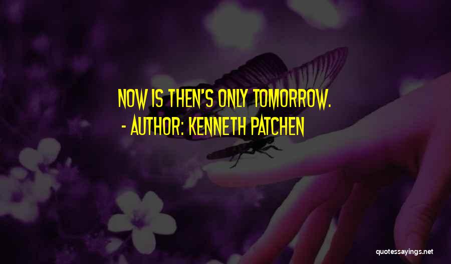 Kenneth Patchen Quotes: Now Is Then's Only Tomorrow.