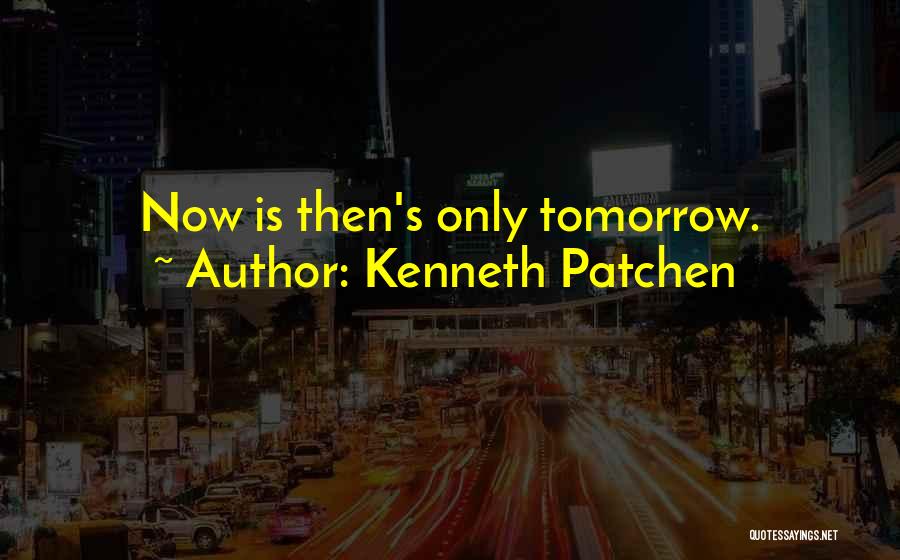 Kenneth Patchen Quotes: Now Is Then's Only Tomorrow.