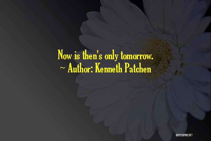 Kenneth Patchen Quotes: Now Is Then's Only Tomorrow.