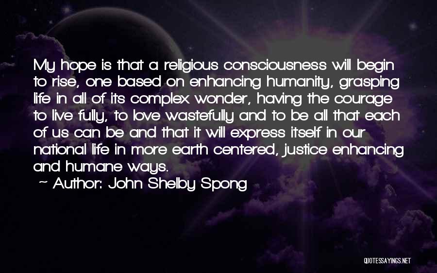 John Shelby Spong Quotes: My Hope Is That A Religious Consciousness Will Begin To Rise, One Based On Enhancing Humanity, Grasping Life In All