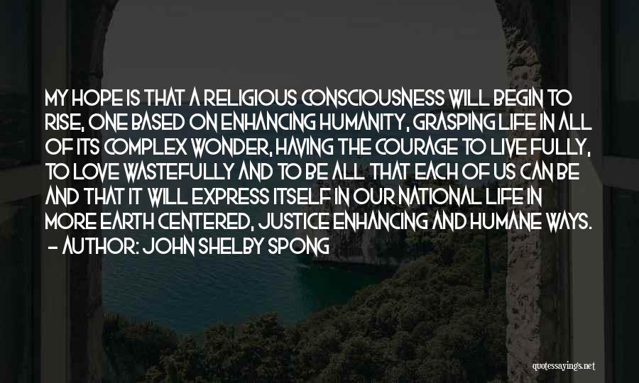 John Shelby Spong Quotes: My Hope Is That A Religious Consciousness Will Begin To Rise, One Based On Enhancing Humanity, Grasping Life In All