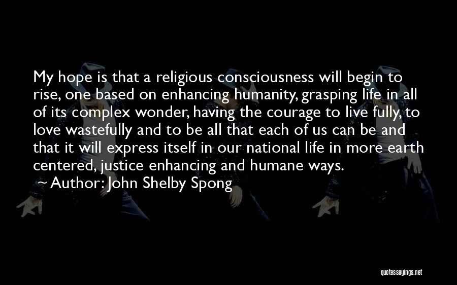 John Shelby Spong Quotes: My Hope Is That A Religious Consciousness Will Begin To Rise, One Based On Enhancing Humanity, Grasping Life In All