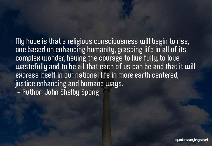 John Shelby Spong Quotes: My Hope Is That A Religious Consciousness Will Begin To Rise, One Based On Enhancing Humanity, Grasping Life In All