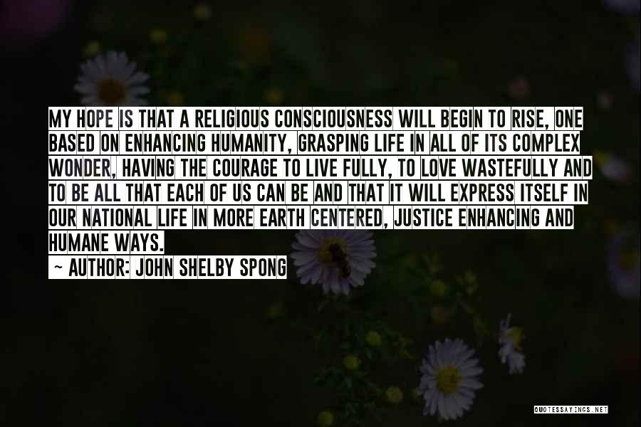 John Shelby Spong Quotes: My Hope Is That A Religious Consciousness Will Begin To Rise, One Based On Enhancing Humanity, Grasping Life In All