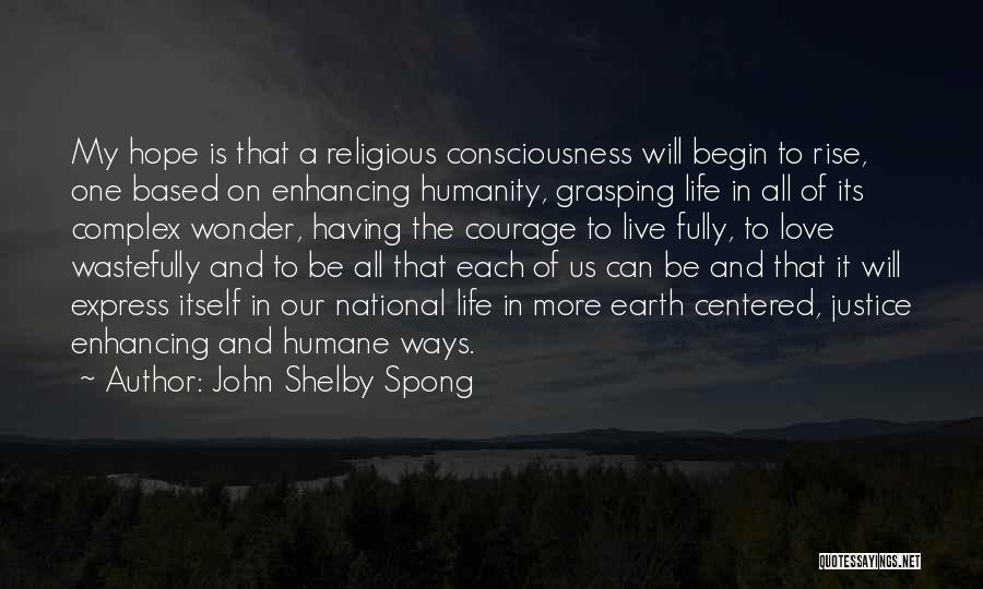 John Shelby Spong Quotes: My Hope Is That A Religious Consciousness Will Begin To Rise, One Based On Enhancing Humanity, Grasping Life In All