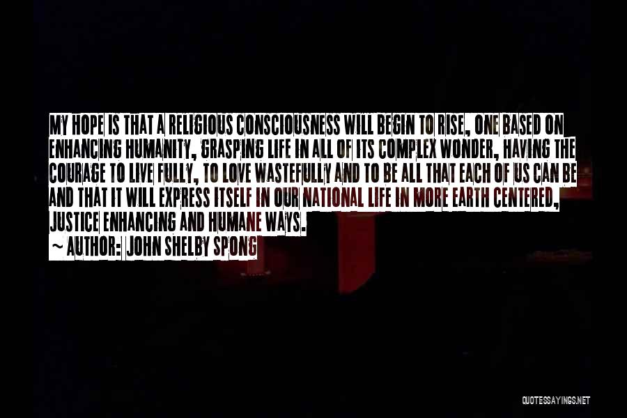 John Shelby Spong Quotes: My Hope Is That A Religious Consciousness Will Begin To Rise, One Based On Enhancing Humanity, Grasping Life In All