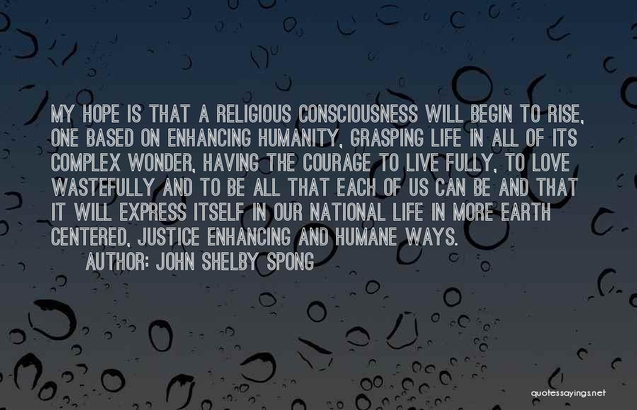 John Shelby Spong Quotes: My Hope Is That A Religious Consciousness Will Begin To Rise, One Based On Enhancing Humanity, Grasping Life In All