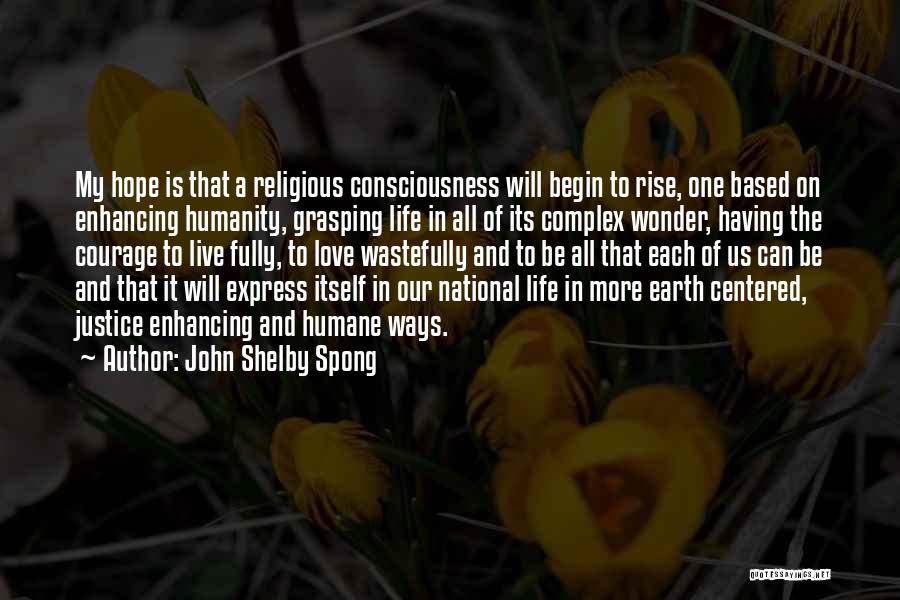 John Shelby Spong Quotes: My Hope Is That A Religious Consciousness Will Begin To Rise, One Based On Enhancing Humanity, Grasping Life In All