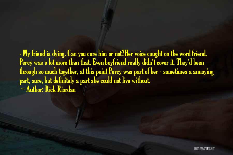 Rick Riordan Quotes: - My Friend Is Dying. Can You Cure Him Or Not?her Voice Caught On The Word Friend. Percy Was A