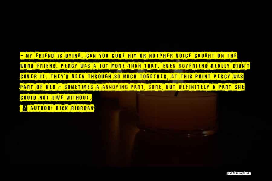 Rick Riordan Quotes: - My Friend Is Dying. Can You Cure Him Or Not?her Voice Caught On The Word Friend. Percy Was A