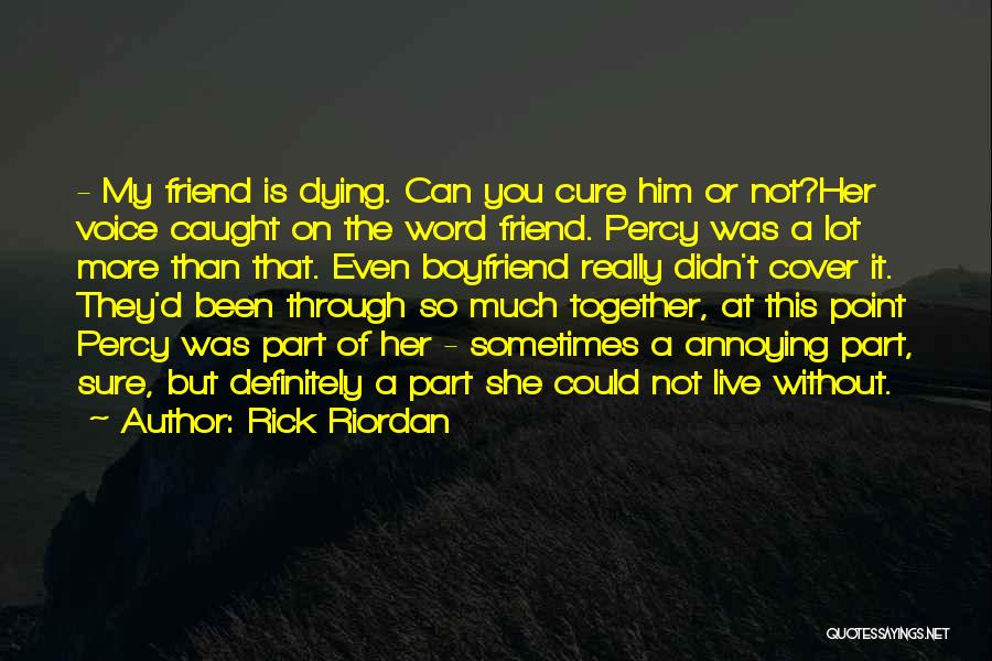 Rick Riordan Quotes: - My Friend Is Dying. Can You Cure Him Or Not?her Voice Caught On The Word Friend. Percy Was A