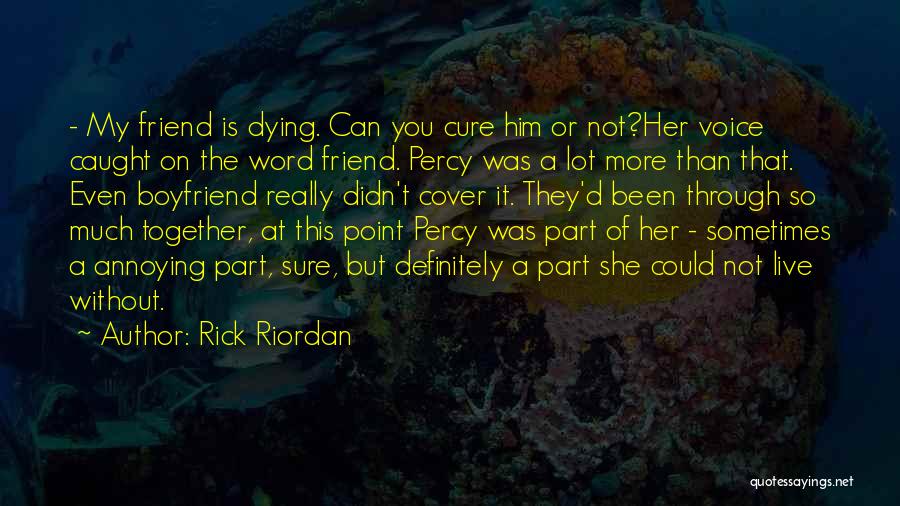 Rick Riordan Quotes: - My Friend Is Dying. Can You Cure Him Or Not?her Voice Caught On The Word Friend. Percy Was A