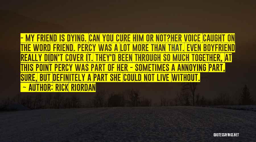 Rick Riordan Quotes: - My Friend Is Dying. Can You Cure Him Or Not?her Voice Caught On The Word Friend. Percy Was A